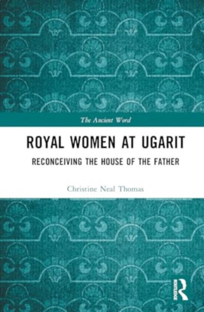 Cover for Thomas, Christine Neal (Hebrew Union College, USA) · Royal Women at Ugarit: Reconceiving the House of the Father - The Ancient Word (Inbunden Bok) (2024)