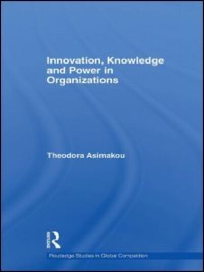 Cover for Asimakou, Theodora (Business School, IST Studies, Greece) · Innovation, Knowledge and Power in Organizations - Routledge Studies in Global Competition (Hardcover Book) (2008)