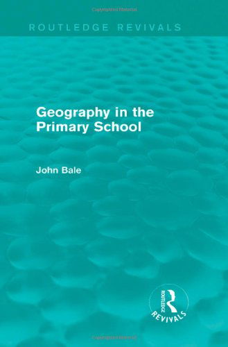 Cover for Bale, John (University of Keele, UK) · Geography in the Primary School (Routledge Revivals) - Routledge Revivals (Gebundenes Buch) (2013)