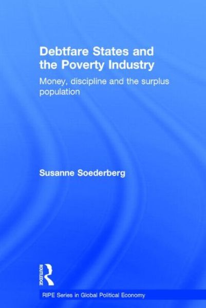 Cover for Soederberg, Susanne (Queen's University, Canada) · Debtfare States and the Poverty Industry: Money, Discipline and the Surplus Population - RIPE Series in Global Political Economy (Gebundenes Buch) (2014)