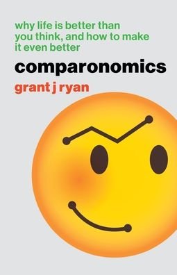 Grant J Ryan · Comparonomics: Why Life is Better Than You Think and How to Make it Even Better (Paperback Book) (2022)