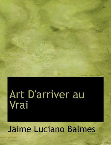 Cover for Jaime Luciano Balmes · Art D'arriver Au Vrai (Hardcover Book) [Large Print, French, Lrg edition] (2008)