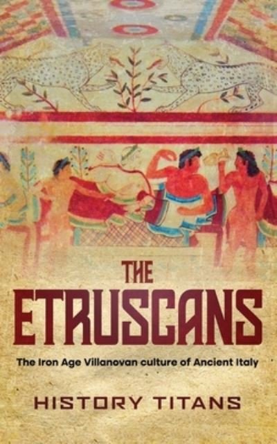 Cover for Titans History Titans · The Etruscans : The Iron Age Villanovan Culture of Ancient Italy (Taschenbuch) (2022)