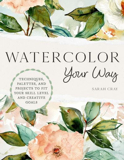 Watercolor Your Way: Techniques, Palettes, and Projects To Fit Your Skill Level and Creative Goals - Sarah Cray - Books - Quarto Publishing Group USA Inc - 9780760384664 - March 28, 2024