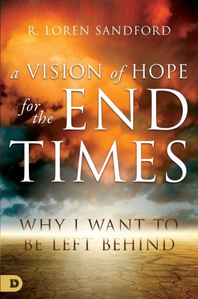 A Vision of Hope for the End Times : Why I Want to Be Left Behind - R. Loren Sandford - Books - Destiny Image - 9780768445664 - December 18, 2018