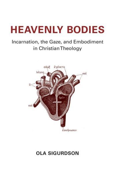 Cover for Ola Sigurdson · Heavenly Bodies: Incarnation, the Gaze, and Embodiment in Christian Theology (Hardcover Book) (2016)