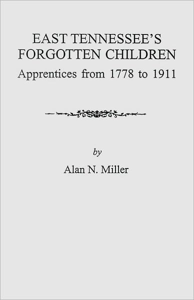 Cover for Alan N. Miller · East Tennessee's Forgotten Children: Apprentices from 1778 to 1911 (9259) (Paperback Book) (2010)
