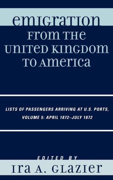 Cover for Ira a Glazier · Emigration from the United Kingdom to America: Lists of Passengers Arriving at U.S. Ports, April 1872 - July 1872 - Emigration from the United Kingdom to America (Gebundenes Buch) (2008)