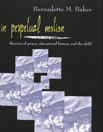 Cover for Bernadette M. Baker · In Perpetual Motion: Theories of Power, Educational History, and the Child - Rethinking Childhood (Paperback Book) (2001)