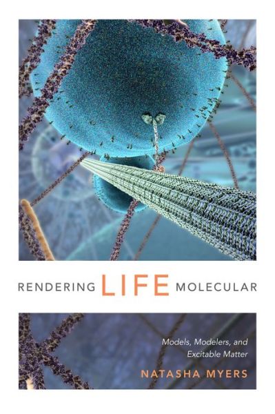 Cover for Natasha Myers · Rendering Life Molecular: Models, Modelers, and Excitable Matter - Experimental Futures (Hardcover Book) (2015)