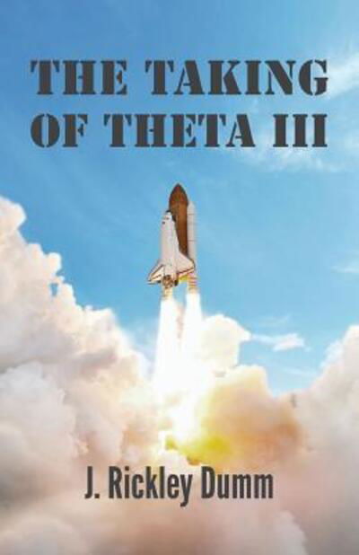 The Taking of Theta III - J. Rickley Dumm - Books - John Rickley Dumm - 9780996765664 - January 16, 2017