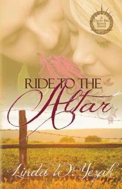 Ride to the Altar : a Circle Bar Ranch novel - Linda W. Yezak - Books - Canopy Books of Texas - 9780997333664 - July 12, 2018