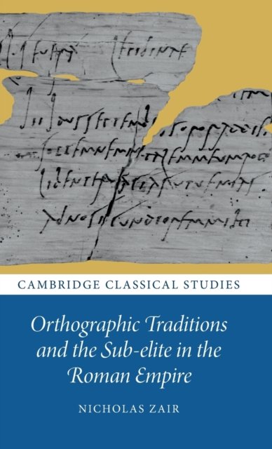Cover for Zair, Nicholas (University of Cambridge) · Orthographic Traditions and the Sub-elite in the Roman Empire - Cambridge Classical Studies (Inbunden Bok) (2023)