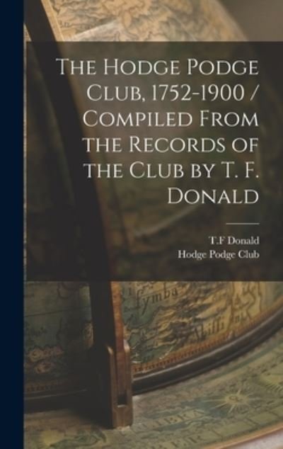 Cover for T F Donald · The Hodge Podge Club, 1752-1900 / Compiled From the Records of the Club by T. F. Donald (Gebundenes Buch) (2021)