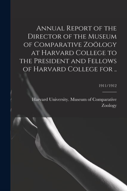 Cover for Harvard University Museum of Compara · Annual Report of the Director of the Museum of Comparative Zooelogy at Harvard College to the President and Fellows of Harvard College for ..; 1911/1912 (Paperback Bog) (2021)