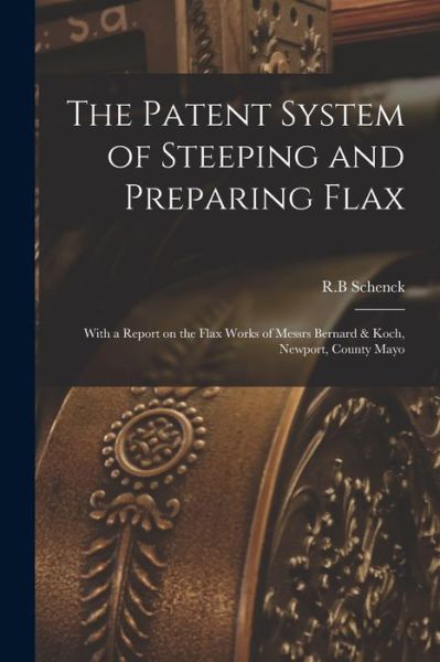 Cover for R B Schenck · The Patent System of Steeping and Preparing Flax (Paperback Book) (2021)