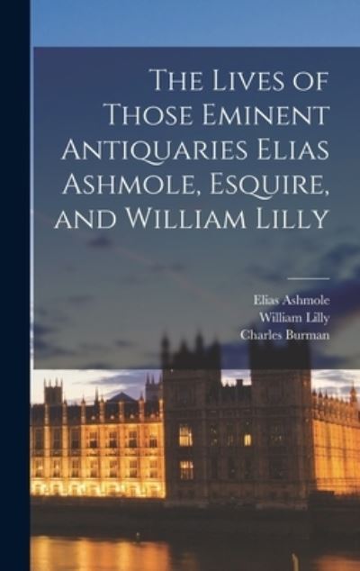 Cover for Elias 1617-1692 Ashmole · The Lives of Those Eminent Antiquaries Elias Ashmole, Esquire, and William Lilly (Hardcover Book) (2021)