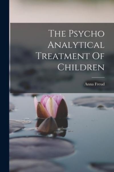 Cover for Anna Freud · The Psycho Analytical Treatment Of Children (Bok) (2022)