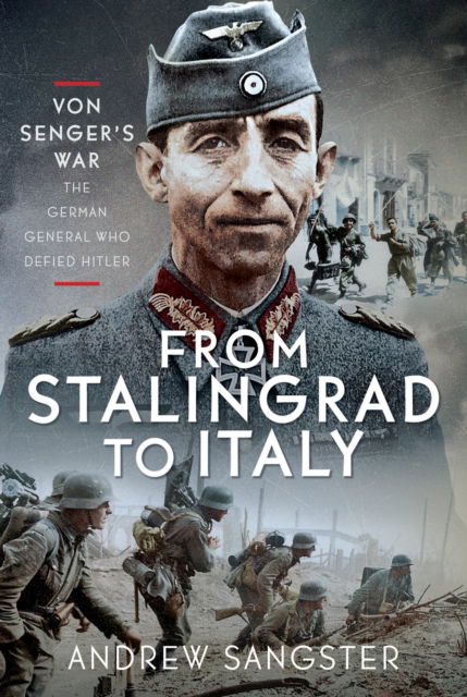 From Stalingrad to Italy - Von Senger's War: The German General Who Defied Hitler - Andrew Sangster - Books - Pen & Sword Books Ltd - 9781036127664 - April 24, 2025