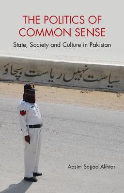 Cover for Akhtar, Aasim Sajjad (Quaid-i-Azam University, Islamabad) · The Politics of Common Sense: State, Society and Culture in Pakistan (Hardcover Book) (2018)