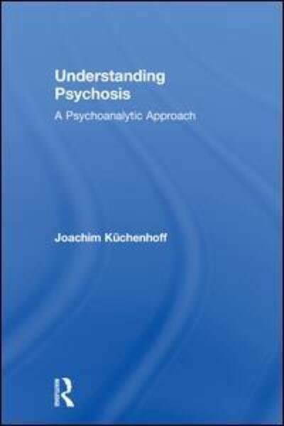 Cover for Joachim Kuchenhoff · Understanding Psychosis: A Psychoanalytic Approach (Hardcover bog) (2018)