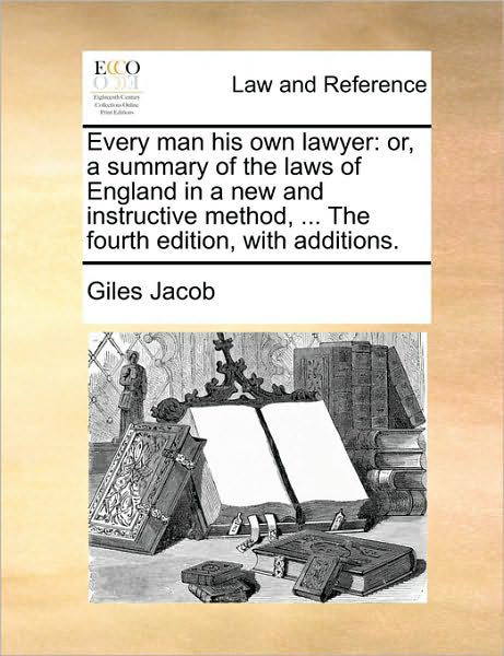 Every Man His Own Lawyer: Or, a Summary of the Laws of England in a New and Instructive Method, ... the Fourth Edition, with Additions. - Giles Jacob - Books - Gale Ecco, Print Editions - 9781170003664 - June 10, 2010