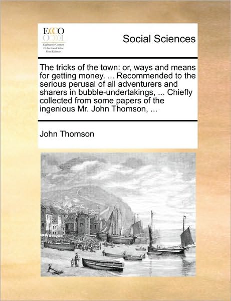 Cover for John Thomson · The Tricks of the Town: Or, Ways and Means for Getting Money. ... Recommended to the Serious Perusal of All Adventurers and Sharers in Bubble- (Pocketbok) (2010)