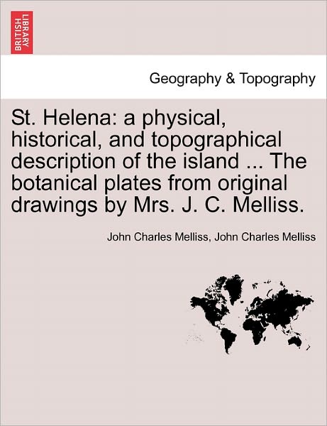 Cover for John Charles Melliss · St. Helena: a Physical, Historical, and Topographical Description of the Island ... the Botanical Plates from Original Drawings by (Paperback Book) (2011)