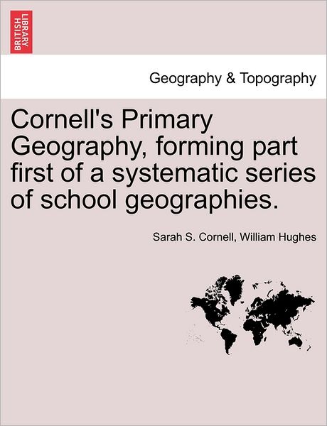 Cornell's Primary Geography, Forming Part First of a Systematic Series of School Geographies. - Sarah S Cornell - Books - British Library, Historical Print Editio - 9781240926664 - 2011