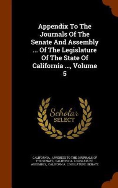 Cover for California · Appendix To The Journals Of The Senate And Assembly ... Of The Legislature Of The State Of California ..., Volume 5 (Hardcover Book) (2015)