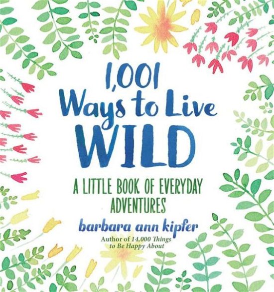 Cover for Barbara Ann Kipfer · 1,001 Ways to Live Wild: A Little Book of Everyday Advenures (Innbunden bok) (2016)