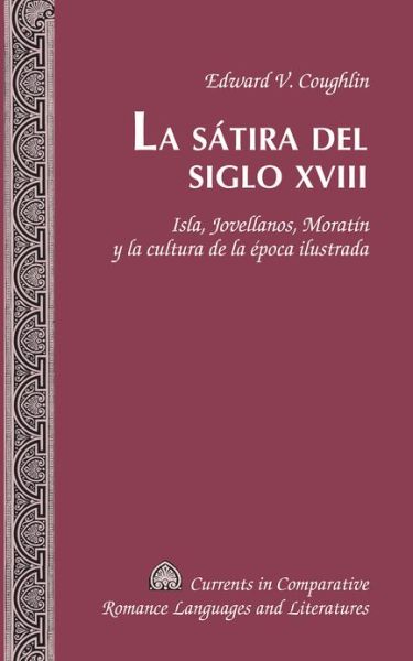 Cover for Edward V. Coughlin · La Satira del Siglo XVIII: Isla, Jovellanos, Moratin y la Cultura de la Epoca Ilustrada - Currents in Comparative Romance Languages &amp; Literatures (Hardcover Book) (2012)