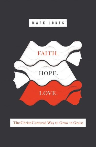 Faith. Hope. Love.: The Christ-Centered Way to Grow in Grace - Mark Jones - Książki - Crossway Books - 9781433555664 - 31 października 2017