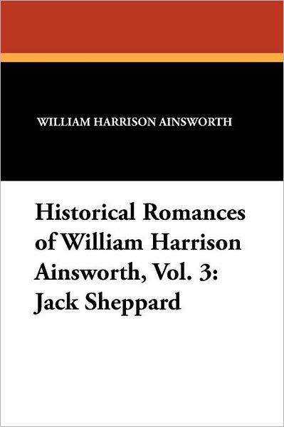 Cover for William Harrison Ainsworth · Historical Romances of William Harrison Ainsworth, Vol. 3: Jack Sheppard (Paperback Book) (2024)