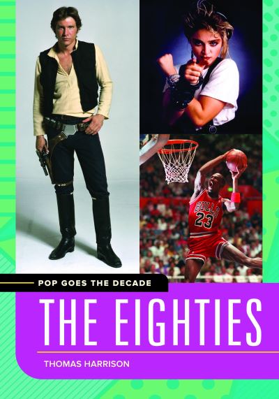 Pop Goes the Decade: The Eighties - Pop Goes the Decade - Thomas Harrison - Books - Bloomsbury Publishing Plc - 9781440836664 - August 24, 2017