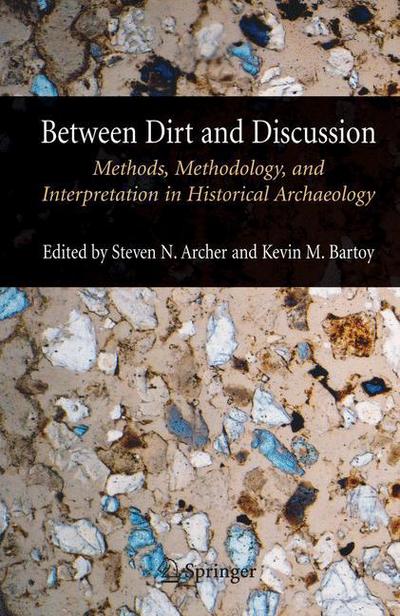 Cover for Steven Archer · Between Dirt and Discussion: Methods, Methodology and Interpretation in Historical Archaeology (Paperback Book) [Softcover reprint of hardcover 1st ed. 2006 edition] (2010)