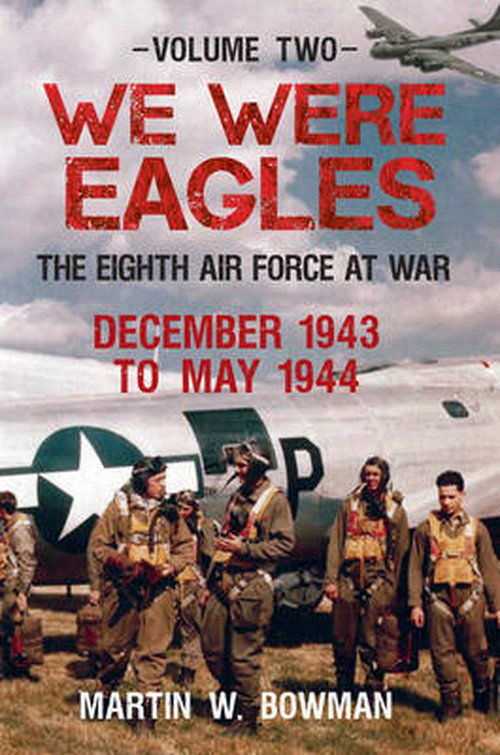 Cover for Martin W. Bowman · We Were Eagles Volume Two: The Eighth Air Force at War December 1943 to May 1944 - We Were Eagles (Hardcover Book) (2014)