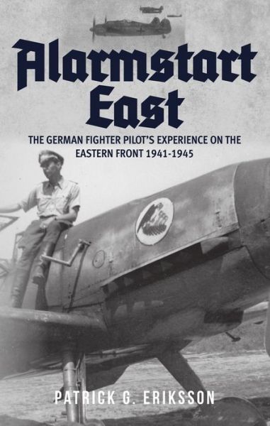 Cover for Patrick G. Eriksson · Alarmstart East: The German Fighter Pilot's Experience on the Eastern Front 1941-1945 (Hardcover Book) (2018)