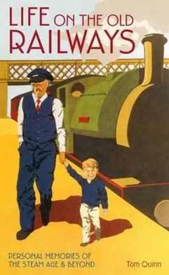 Cover for Tom Quinn · Life on the Old Railways: Personal Memories of the Steam Age &amp; Beyond (Hardcover Book) [UK edition] (2011)