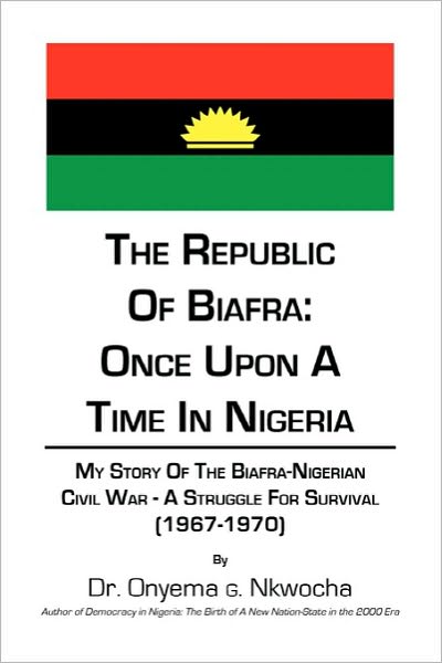 Cover for Onyema G Nkwocha · The Republic of Biafra: Once Upon a Time in Nigeria My Story of the Biafra-nigerian Civil War - a Struggle for Survival (1967-1970 (Paperback Book) (2010)