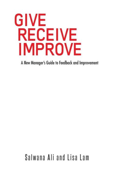 Cover for Salwana Ali · Give Receive Improve: a New Manager's Guide to Feedback and Improvement (Paperback Book) (2014)