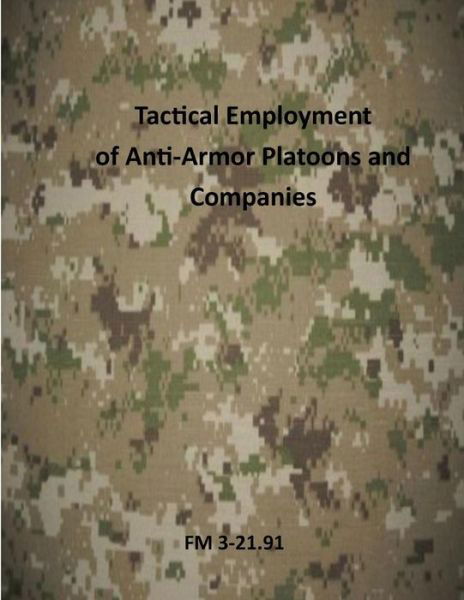 Tactical Employment of Antiarmor Platoons and Companies: Fm 3-21.91 - Us Army - Bøger - Createspace - 9781499346664 - 4. maj 2014