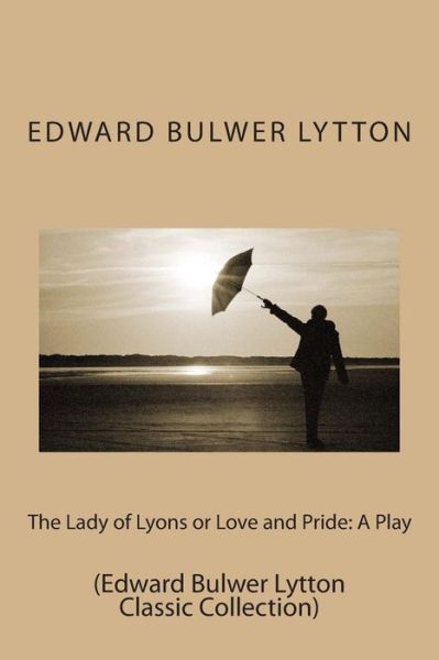 Cover for Edward Bulwer Lytton · The Lady of Lyons or Love and Pride: a Play: (Edward Bulwer Lytton Classic Collection) (Paperback Bog) (2014)