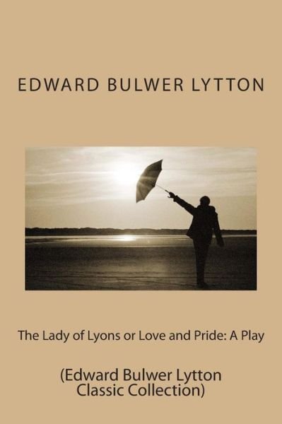 Cover for Edward Bulwer Lytton · The Lady of Lyons or Love and Pride: a Play: (Edward Bulwer Lytton Classic Collection) (Paperback Book) (2014)
