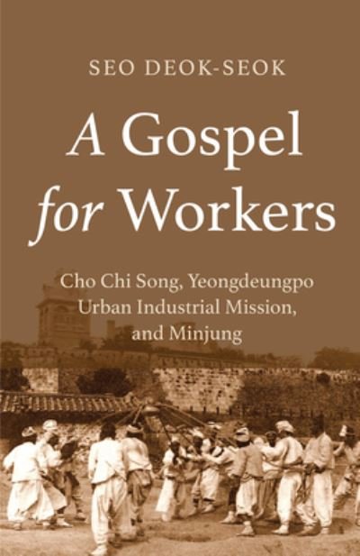 Cover for Seo Deok-Seok · A Gospel for Workers: Cho Chi Song, Yeongdeungpo Urban Industrial Mission, and Minjung (Paperback Bog) (2023)
