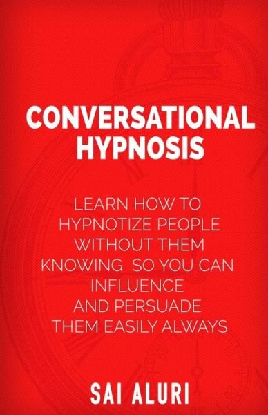 Cover for Sai Aluri · Conversational Hypnosis: Learn How to Hypnotize People Without Them Knowing So You Can Influence and Persuade Them Easily Always (Paperback Bog) (2015)