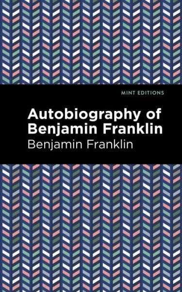 The Autobiography of Benjamin Franklin - Mint Editions - Benjamin Franklin - Bøger - Graphic Arts Books - 9781513279664 - 1. april 2021