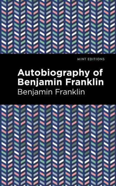 The Autobiography of Benjamin Franklin - Mint Editions - Benjamin Franklin - Bøker - Graphic Arts Books - 9781513279664 - 1. april 2021