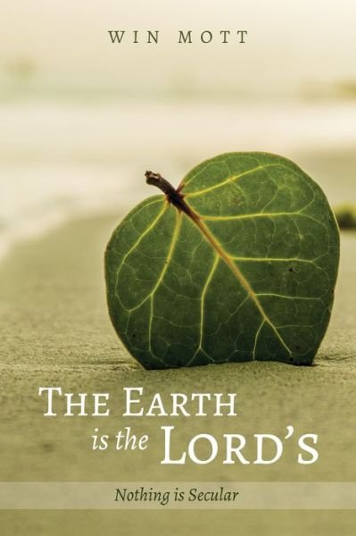 Cover for Win Mott · The Earth Is the Lord's: Nothing Is Secular (Paperback Book) (2018)