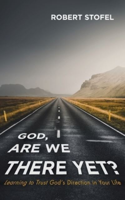 Cover for Robert Stofel · God, Are We There Yet?: Learning to Trust God's Direction in Your Life (Hardcover Book) (2020)